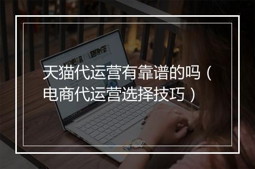 天猫代运营有靠谱的吗（电商代运营选择技巧）