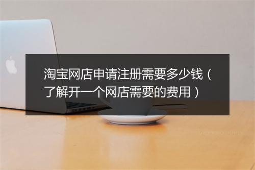 淘宝网店申请注册需要多少钱（了解开一个网店需要的费用）