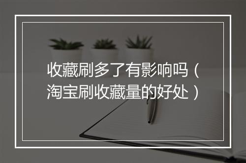 收藏刷多了有影响吗（淘宝刷收藏量的好处）