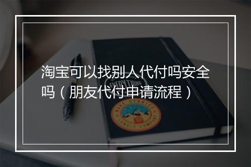 淘宝可以找别人代付吗安全吗（朋友代付申请流程）