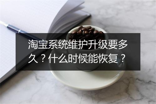 淘宝系统维护升级要多久？什么时候能恢复？