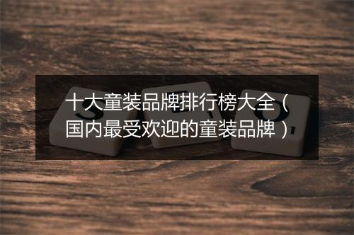 十大童装品牌排行榜大全（国内最受欢迎的童装品牌）