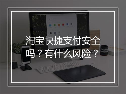 淘宝快捷支付安全吗？有什么风险？