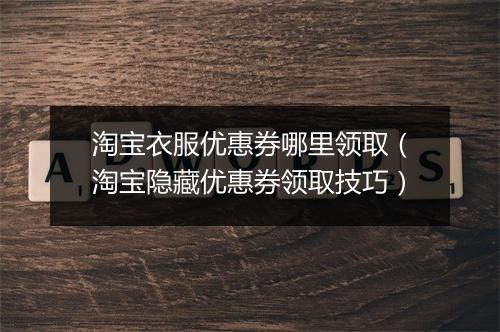 淘宝衣服优惠券哪里领取（淘宝隐藏优惠券领取技巧）