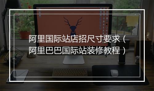 阿里国际站店招尺寸要求（阿里巴巴国际站装修教程）