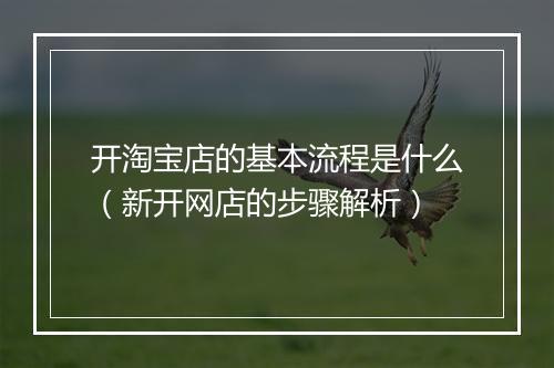 开淘宝店的基本流程是什么（新开网店的步骤解析）