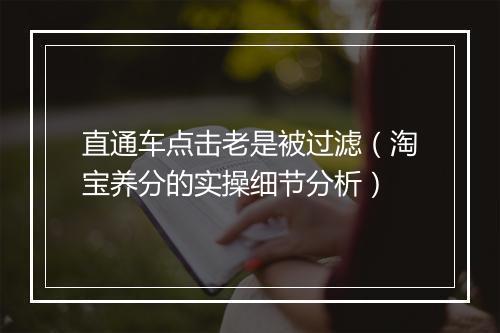 直通车点击老是被过滤（淘宝养分的实操细节分析）
