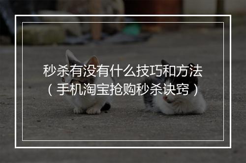 秒杀有没有什么技巧和方法（手机淘宝抢购秒杀诀窍）
