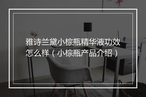 雅诗兰黛小棕瓶精华液功效怎么样（小棕瓶产品介绍）