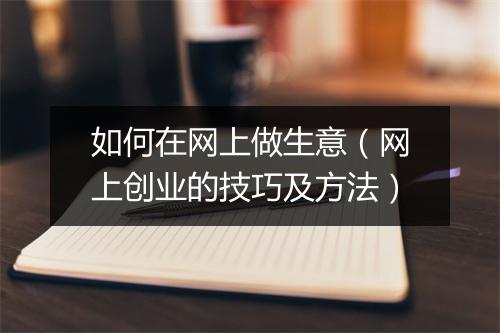 如何在网上做生意（网上创业的技巧及方法）