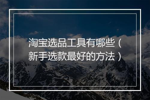 淘宝选品工具有哪些（新手选款最好的方法）