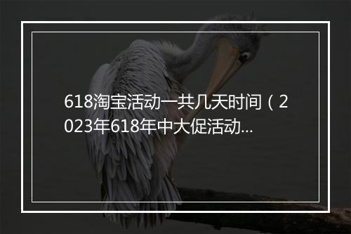 618淘宝活动一共几天时间（2023年618年中大促活动规则）