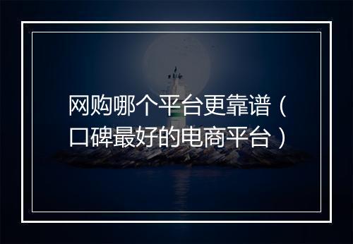 网购哪个平台更靠谱（口碑最好的电商平台）