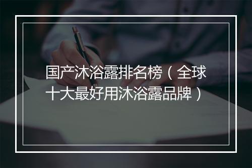 国产沐浴露排名榜（全球十大最好用沐浴露品牌）