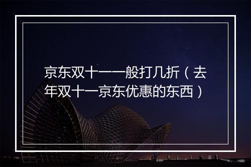 京东双十一一般打几折（去年双十一京东优惠的东西）