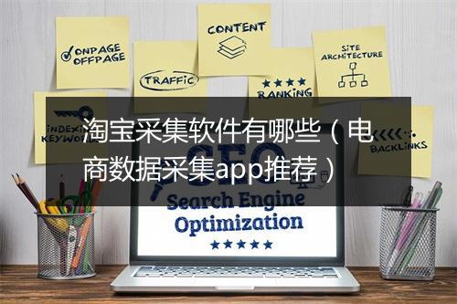 淘宝采集软件有哪些（电商数据采集app推荐）