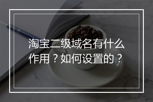 淘宝二级域名有什么作用？如何设置的？