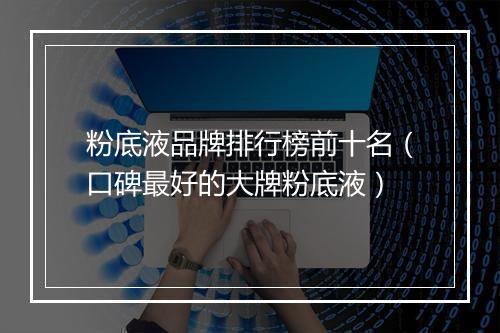 粉底液品牌排行榜前十名（口碑最好的大牌粉底液）