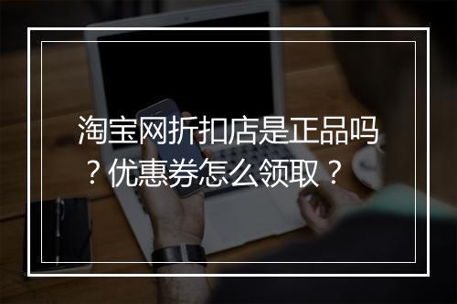 淘宝网折扣店是正品吗？优惠券怎么领取？