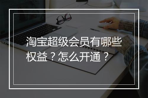 淘宝超级会员有哪些权益？怎么开通？