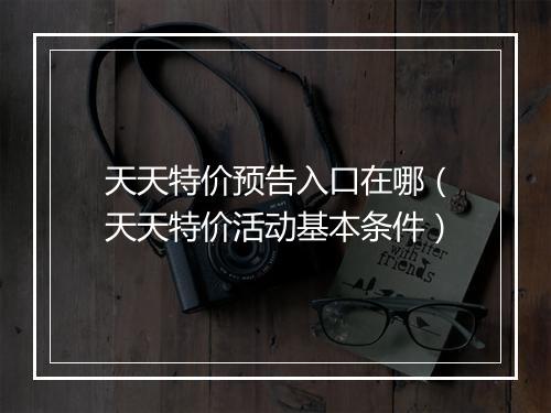 天天特价预告入口在哪（天天特价活动基本条件）