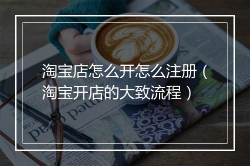 淘宝店怎么开怎么注册（淘宝开店的大致流程）