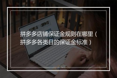 拼多多店铺保证金规则在哪里（拼多多各类目的保证金标准）