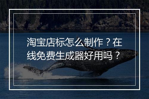 淘宝店标怎么制作？在线免费生成器好用吗？