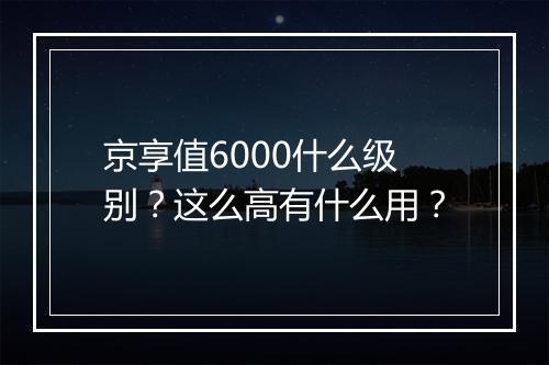 京享值6000什么级别？这么高有什么用？