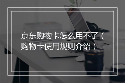 京东购物卡怎么用不了（购物卡使用规则介绍）