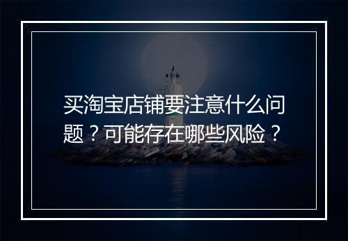 买淘宝店铺要注意什么问题？可能存在哪些风险？