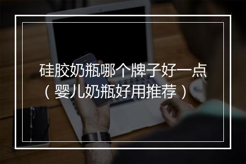 硅胶奶瓶哪个牌子好一点（婴儿奶瓶好用推荐）