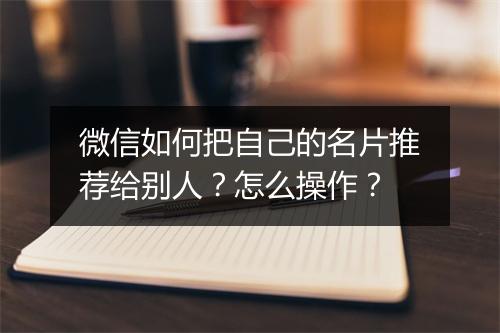 微信如何把自己的名片推荐给别人？怎么操作？