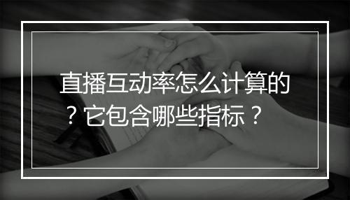 直播互动率怎么计算的？它包含哪些指标？