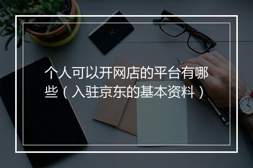 个人可以开网店的平台有哪些（入驻京东的基本资料）