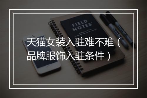 天猫女装入驻难不难（品牌服饰入驻条件）