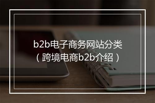 b2b电子商务网站分类（跨境电商b2b介绍）
