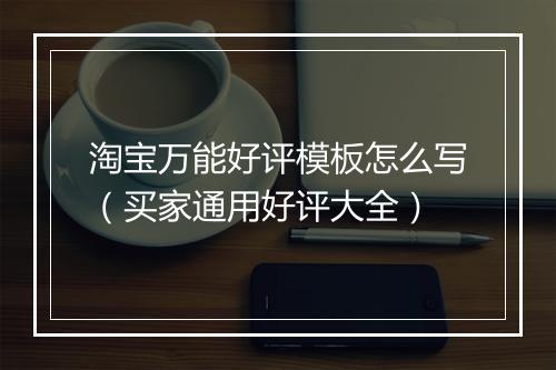 淘宝万能好评模板怎么写（买家通用好评大全）