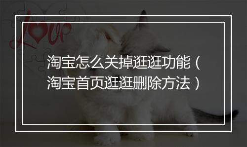 淘宝怎么关掉逛逛功能（淘宝首页逛逛删除方法）