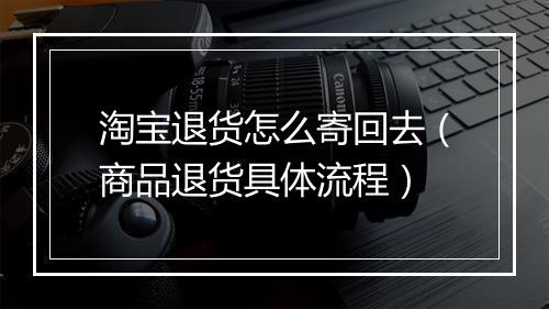 淘宝退货怎么寄回去（商品退货具体流程）