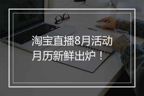 淘宝直播8月活动月历新鲜出炉！
