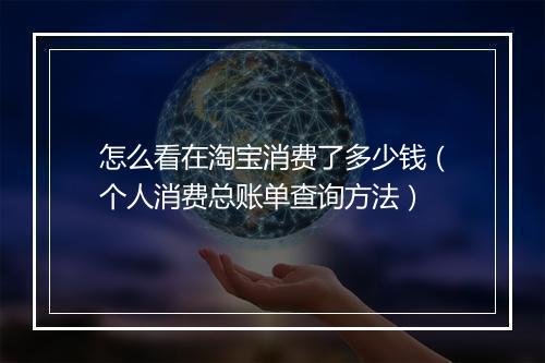 怎么看在淘宝消费了多少钱（个人消费总账单查询方法）