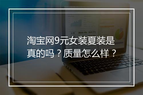 淘宝网9元女装夏装是真的吗？质量怎么样？