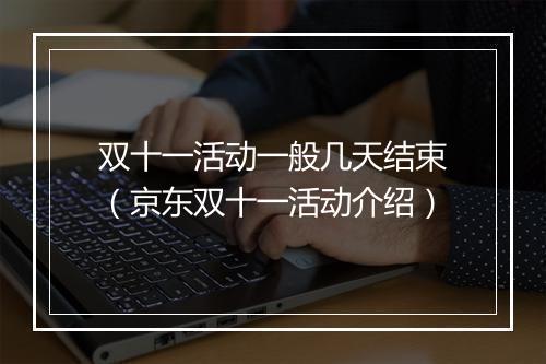双十一活动一般几天结束（京东双十一活动介绍）