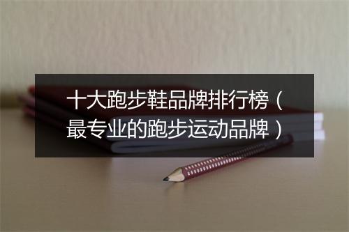 十大跑步鞋品牌排行榜（最专业的跑步运动品牌）