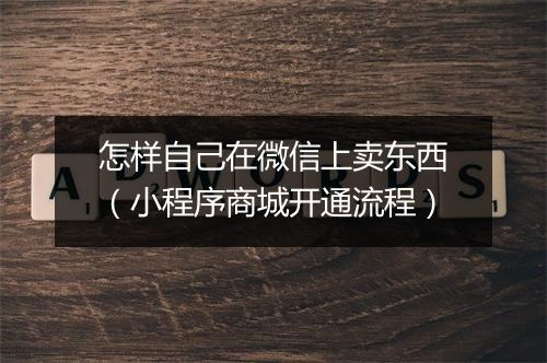 怎样自己在微信上卖东西（小程序商城开通流程）