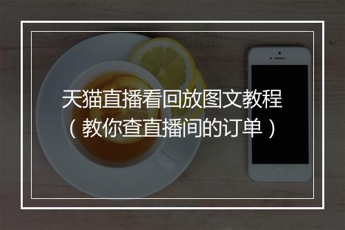 天猫直播看回放图文教程（教你查直播间的订单）