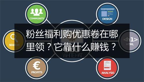 粉丝福利购优惠卷在哪里领？它靠什么赚钱？