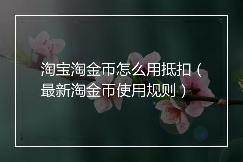淘宝淘金币怎么用抵扣（最新淘金币使用规则）