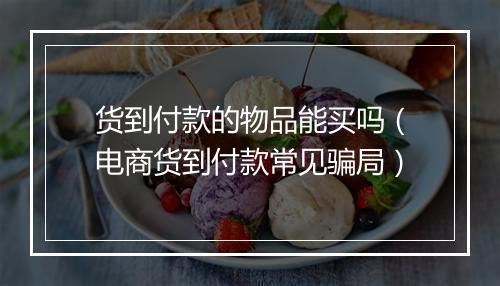 货到付款的物品能买吗（电商货到付款常见骗局）